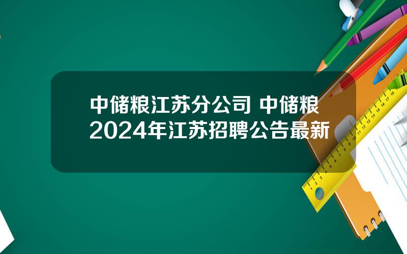 中储粮江苏分公司 中储粮2024年江苏招聘公告最新